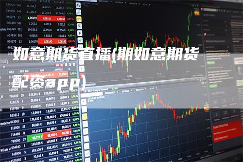 如意期货直播(期如意期货配资app)
