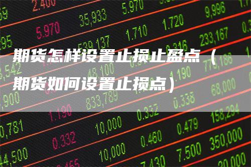 期货怎样设置止损止盈点（期货如何设置止损点）
