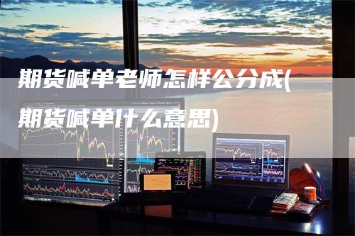 期货喊单老师怎样公分成(期货喊单什么意思)