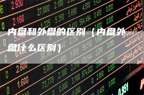 内盘和外盘的区别（内盘外盘什么区别）