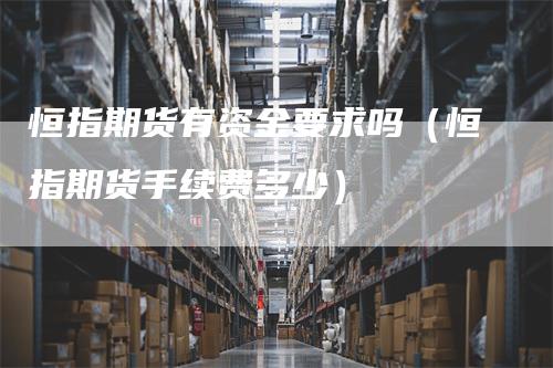 恒指期货有资金要求吗（恒指期货手续费多少）