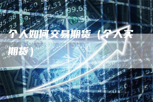 个人如何交易期货（个人买期货）