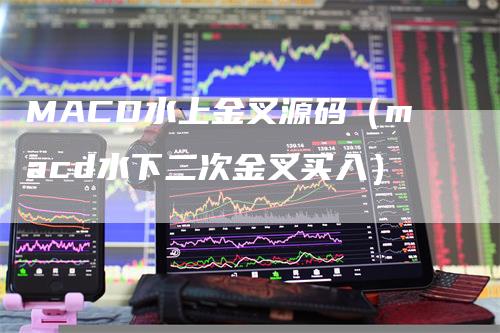 MACD水上金叉源码(macd水下二次金叉买入)-新惠期货