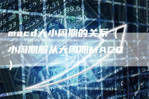 macd大小周期的关系（小周期服从大周期MACD）