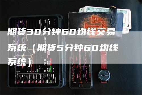 期货30分钟60均线交易系统（期货5分钟60均线系统）
