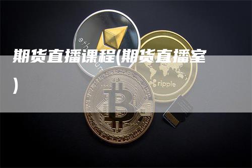 期货直播课程(期货直播室)