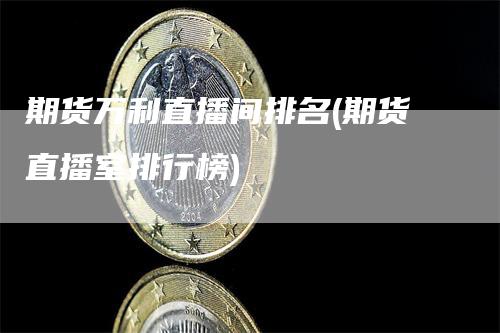 期货万利直播间排名(期货直播室排行榜)
