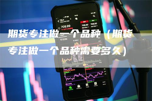 期货专注做一个品种（期货专注做一个品种需要多久）