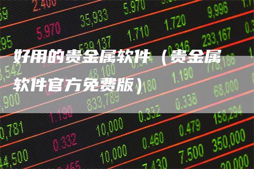 好用的贵金属软件（贵金属软件官方免费版）