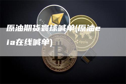 原油期货寰球喊单(原油eia在线喊单)