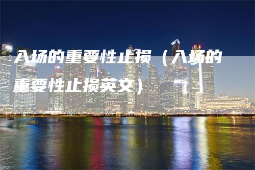 入场的重要性止损（入场的重要性止损英文）