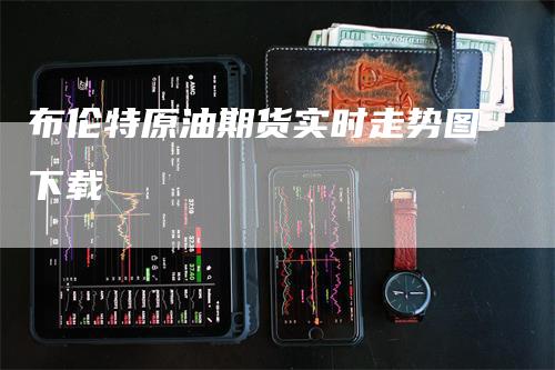 布伦特原油期货实时走势图下载