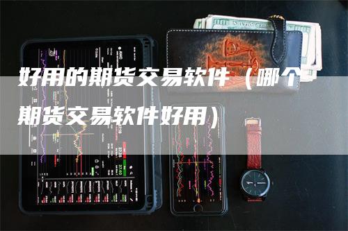 好用的期货交易软件（哪个期货交易软件好用）