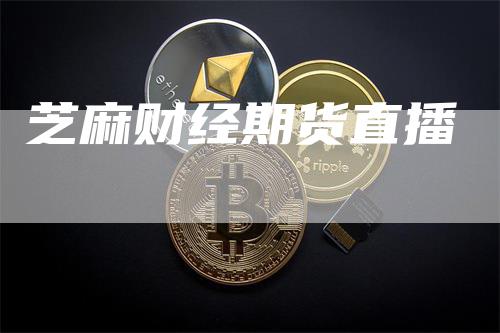 芝麻财经期货直播