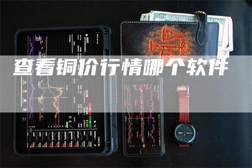查看铜价行情哪个软件