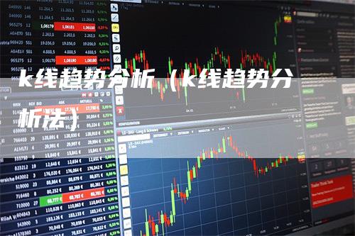 k线趋势分析（k线趋势分析法）