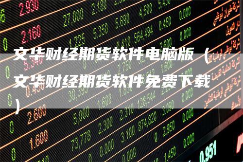文华财经期货软件电脑版（文华财经期货软件免费下载）