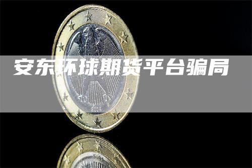 安东环球期货平台骗局
