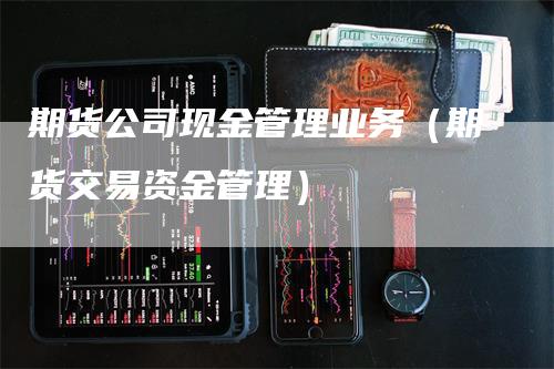 期货公司现金管理业务（期货交易资金管理）