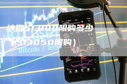 纳指513100限购多少（513050限购）