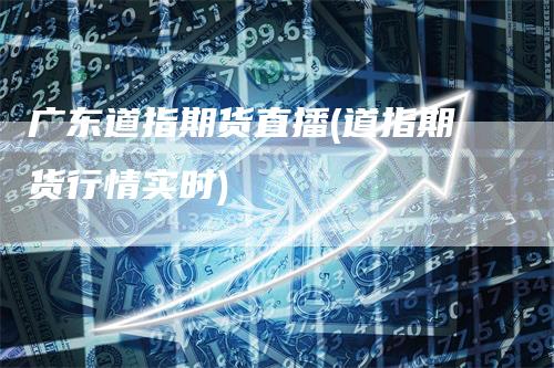 广东道指期货直播(道指期货行情实时)