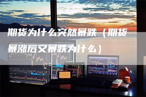 期货为什么突然暴跌（期货暴涨后又暴跌为什么）