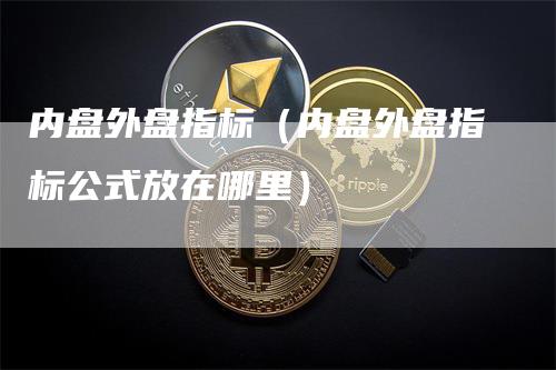 内盘外盘指标（内盘外盘指标公式放在哪里）