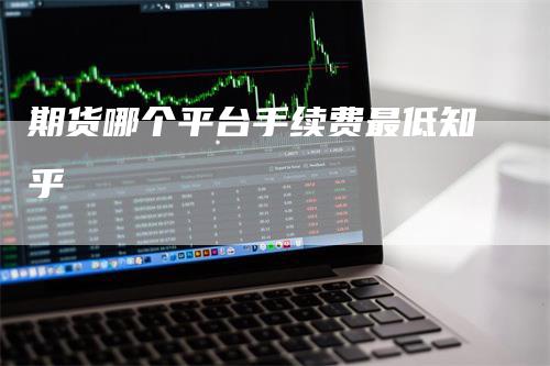 期货哪个平台手续费最低知乎