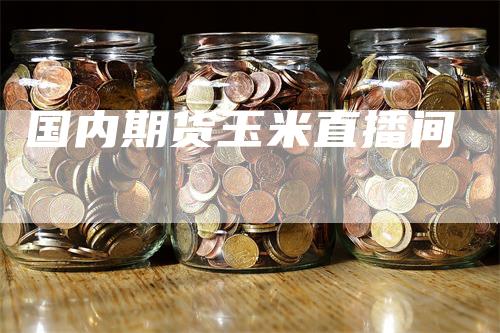 国内期货玉米直播间