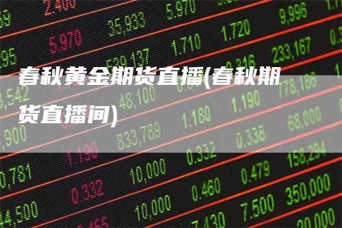 春秋黄金期货直播(春秋期货直播间)
