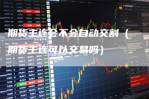 期货主连会不会自动交割（期货主连可以交易吗）
