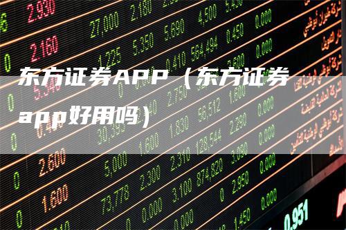 东方证券APP（东方证券app好用吗）