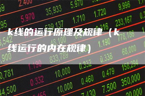 k线的运行原理及规律（k线运行的内在规律）