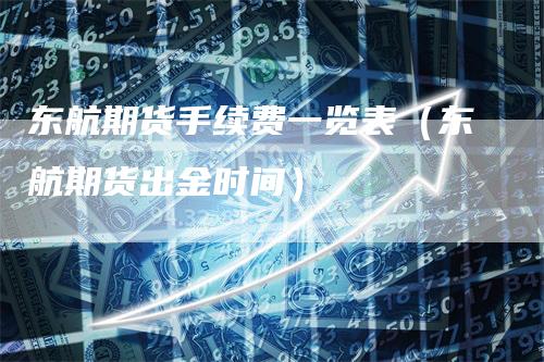 东航期货手续费一览表（东航期货出金时间）