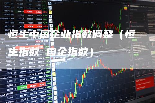 恒生中国企业指数调整（恒生指数 国企指数）
