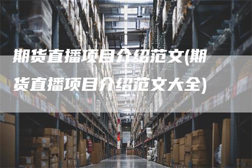 期货直播项目介绍范文(期货直播项目介绍范文大全)