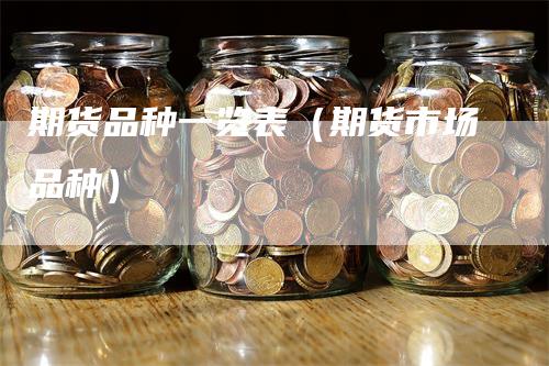 期货品种一览表（期货市场品种）