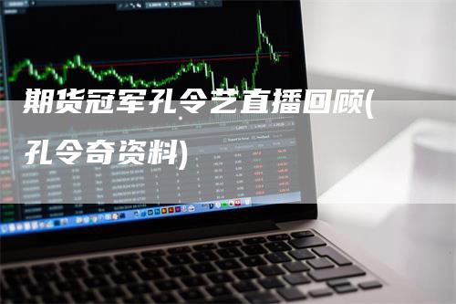 期货冠军孔令艺直播回顾(孔令奇资料)