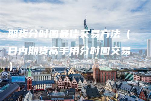 期货分时图最佳交易方法（日内期货高手用分时图交易）