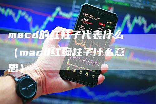 macd的红柱子代表什么（macd红绿柱子什么意思）