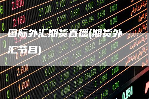 国际外汇期货直播(期货外汇节目)