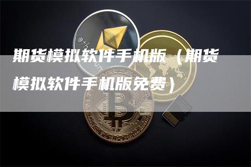 期货模拟软件手机版（期货模拟软件手机版免费）
