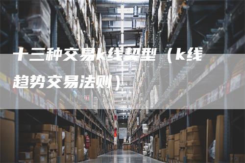 十三种交易k线契型（k线趋势交易法则）
