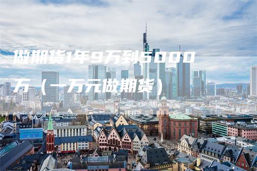 做期货1年9万到5000万（一万元做期货）