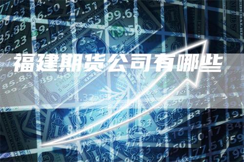 福建期货公司有哪些