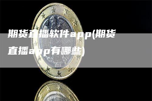 期货直播软件app(期货直播app有哪些)