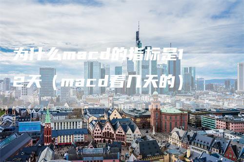 为什么macd的指标是12天（macd看几天的）