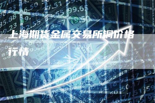 上海期货金属交易所铜价格行情