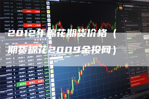2012年棉花期货价格（期货棉花2009金投网）
