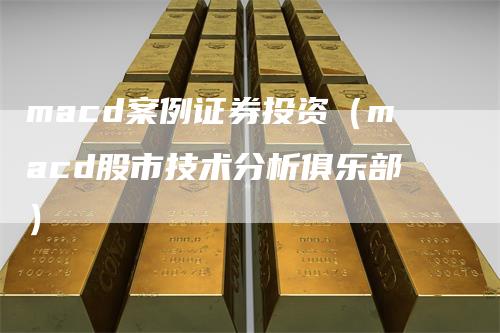 macd案例证券投资（macd股市技术分析俱乐部）